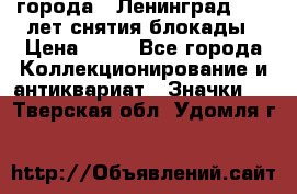 1.1) города : Ленинград - 40 лет снятия блокады › Цена ­ 49 - Все города Коллекционирование и антиквариат » Значки   . Тверская обл.,Удомля г.